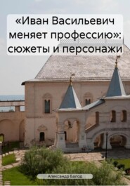 бесплатно читать книгу «Иван Васильевич меняет профессию»: сюжеты и персонажи автора Александр Балод