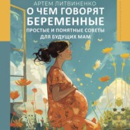 бесплатно читать книгу О чем говорят беременные. Простые и понятные советы для будущих мам автора Артем Литвиненко