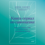 бесплатно читать книгу Книга-сериал по самооценке. Вернуть доверие к себе и создать жизнь, о которой вы мечтали автора Анна Бабич