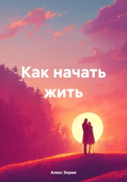 бесплатно читать книгу Как начать жить автора Алекс Экрам