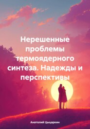 бесплатно читать книгу Нерешенные проблемы термоядерного синтеза. Надежды и перспективы автора Анатолий Цыцаркин