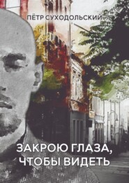 бесплатно читать книгу Закрою глаза, чтобы видеть автора Пётр Суходольский