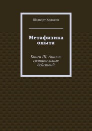 бесплатно читать книгу Метафизика опыта. Книга III. Анализ сознательных действий автора Шедворт Ходжсон