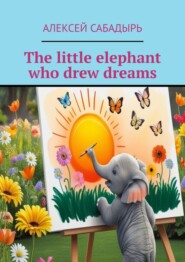 бесплатно читать книгу The little elephant who drew dreams автора Алексей Сабадырь