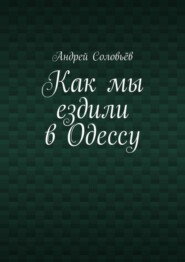 бесплатно читать книгу Как мы ездили в Одессу автора Андрей Соловьёв