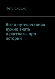 бесплатно читать книгу Все о путешествиях нужно знать и рассказы про истории автора Петр Скоцко