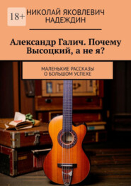 бесплатно читать книгу Александр Галич. Почему Высоцкий, а не я? автора Николай Надеждин