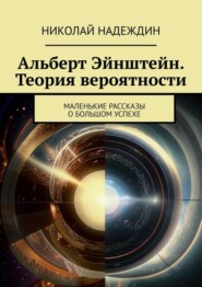 бесплатно читать книгу Альберт Эйнштейн. Теория вероятности. Маленькие рассказы о большом успехе автора Николай Надеждин