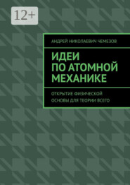 бесплатно читать книгу Идеи по атомной механике. Открытие физической основы для теории всего автора Андрей Чемезов