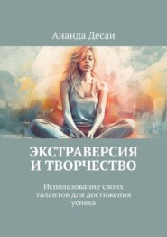 бесплатно читать книгу Экстраверсия и творчество. Использование своих талантов для достижения успеха автора Ананда Десаи