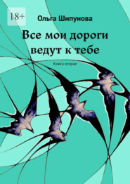 бесплатно читать книгу Все мои дороги ведут к тебе. Книга вторая автора Ольга Шипунова