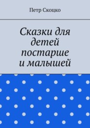 бесплатно читать книгу Сказки для детей постарше и малышей автора Петр Скоцко