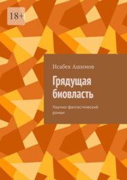 бесплатно читать книгу Грядущая биовласть. Научно-фантастический роман автора Исабек Ашимов