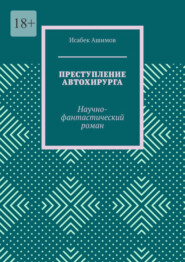 бесплатно читать книгу Преступление автохирурга. Научно-фантастический роман автора Исабек Ашимов