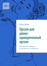 бесплатно читать книгу Оргазм для двоих: одновременный оргазм. Как достичь гармонии в сексуальных отношениях автора Рита Фокс