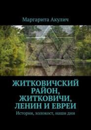 бесплатно читать книгу Житковичский район, Житковичи, Ленин и евреи. История, холокост, наши дни автора Маргарита Акулич