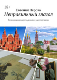 бесплатно читать книгу Неправильный глагол. Воспоминания о детстве, юности и музейной жизни автора Евгения Перова