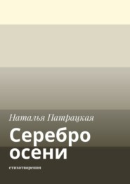 бесплатно читать книгу Серебро осени. Стихотворения автора Наталья Патрацкая