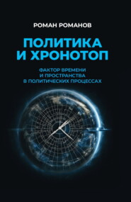 бесплатно читать книгу Политика и хронотоп. Фактор времени и пространства в политических процессах автора Роман Романов