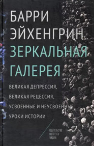 бесплатно читать книгу Зеркальная галерея. Великая депрессия, Великая рецессия, усвоенные и неусвоенные уроки истории автора Барри Эйхенгрин