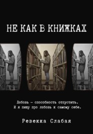 бесплатно читать книгу Не как в книжках. Повесть о любви к себе автора Ревекка Слабая