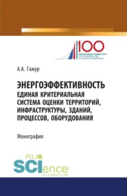 бесплатно читать книгу Энергоэффективность. Единая критериальная система оценки территорий, инфраструктуры, зданий, процессов, оборудования. (Специалитет). Монография. автора Александр Гажур