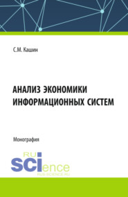 бесплатно читать книгу Анализ экономики информационных систем. (Аспирантура, Магистратура, Специалитет). Монография. автора Сергей Кашин