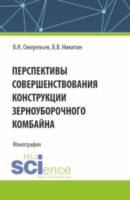 бесплатно читать книгу Перспективы совершенствования конструкции зерноуборочного комбайна. (Аспирантура, Бакалавриат, Магистратура). Монография. автора Виктор Никитин