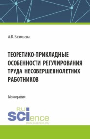 бесплатно читать книгу Теоретико – прикладные особенности регулирования труда несовершеннолетних работников. (Аспирантура, Магистратура, Специалитет). Монография. автора Анастасия Васильева