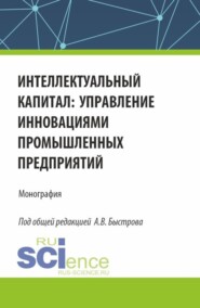 бесплатно читать книгу Интеллектуальный капитал: управление инновациями промышленных предприятий. (Аспирантура, Бакалавриат, Магистратура). Монография. автора В Власов