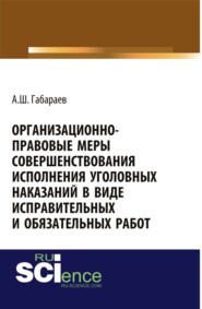 бесплатно читать книгу Организационно-правовые меры совершенствования исполнения уголовных наказаний в виде исправительных и обязательных работ. (Адъюнктура, Аспирантура, Специалитет). Монография. автора Алан Габараев