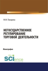 бесплатно читать книгу Негосударственное регулирование торговой деятельности. (Аспирантура, Бакалавриат, Магистратура). Монография. автора Мария Панарина