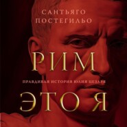 бесплатно читать книгу Рим – это я. Правдивая история Юлия Цезаря автора Сантьяго Постегильо