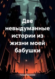 бесплатно читать книгу Две невыдуманные истории из жизни моей бабушки автора Галина Касьянова