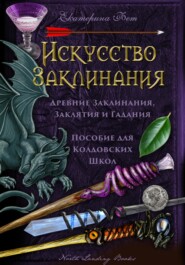 бесплатно читать книгу Искусство Заклинания: древние заклинания, заклятия и гадания – пособие для колдовских школ автора Екатерина Фет