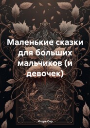 бесплатно читать книгу Маленькие сказки для больших мальчиков (и девочек) автора Игорь Сор