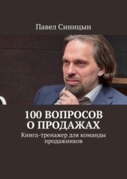 бесплатно читать книгу 100 вопросов о продажах. Книга-тренажер для команды продажников автора Павел Синицын