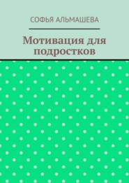 бесплатно читать книгу Мотивация для подростков автора Софья Альмашева