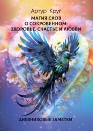 бесплатно читать книгу Магия слов. О сокровенном: Здоровье, Счастье и Любви. Дневниковые заметки автора Артур Круг