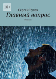 бесплатно читать книгу Главный вопрос. Рассказы автора Сергей Рулёв