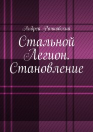 бесплатно читать книгу Стальной Легион. Становление автора Андрей Рачковский