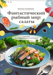 бесплатно читать книгу Фантастический рыбный мир: салаты. Серия книг «Боги нутрициологии и кулинарии» автора Евгения Сихимбаева