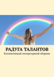 бесплатно читать книгу Радуга талантов. Коллективный литературный сборник автора Василиса Югова