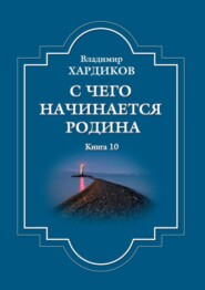 бесплатно читать книгу С чего начинается Родина. Книга 10 автора Владимир Хардиков