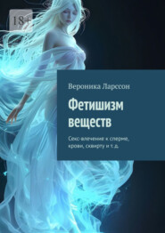 бесплатно читать книгу Фетишизм веществ. Секс-влечение к сперме, крови, сквирту и т. д. автора Вероника Ларссон