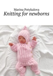 бесплатно читать книгу Knitting for newborns автора Marina Potykalova