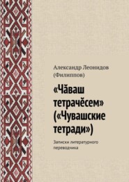 бесплатно читать книгу «Чӑваш тетрачӗсем» («Чувашские тетради»). Записки литературного переводчика автора Александр (Филиппов)