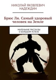 бесплатно читать книгу Брюс Ли. Самый здоровый человек на Земле. Маленькие рассказы о большом успехе автора Николай Надеждин