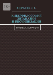 бесплатно читать книгу Киберфилософия эвтаназии и биочипизации. Интервал абстракции автора И. Ашимов