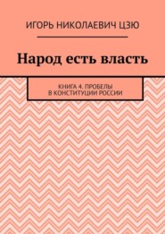 бесплатно читать книгу Народ есть власть. Книга 4. Пробелы в Конституции России автора Игорь Цзю